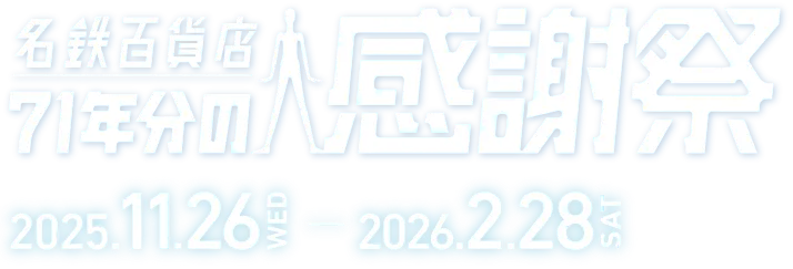 名鉄百貨店71年分の感謝祭 2025.11.26 WED - 2026.2.28 SAT